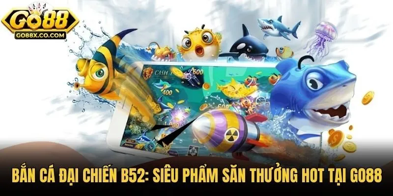 Bắn Cá Đại Chiến B52: Siêu Phẩm Săn Thưởng Hot Tại Go88