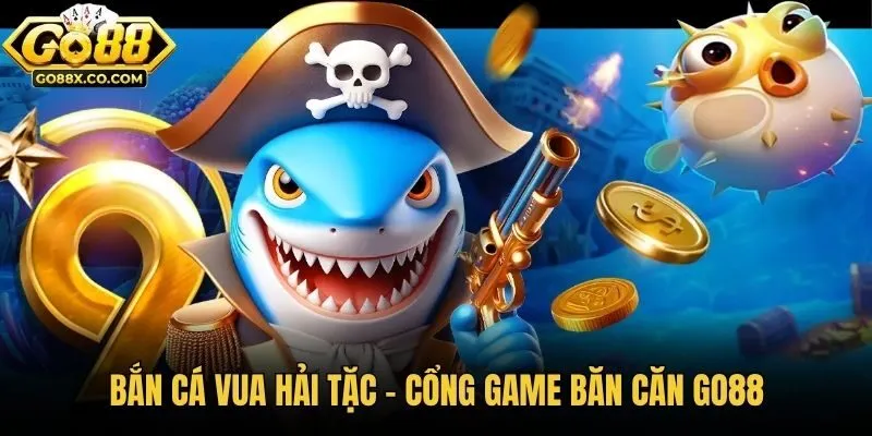 Bắn Cá Vua Hải Tặc - Cổng Game Bắn Cá Go88