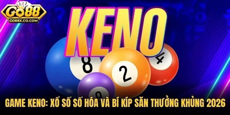 Game Keno: Xổ Số Số Hóa Và Bí Kíp Săn Thưởng Khủng 2026