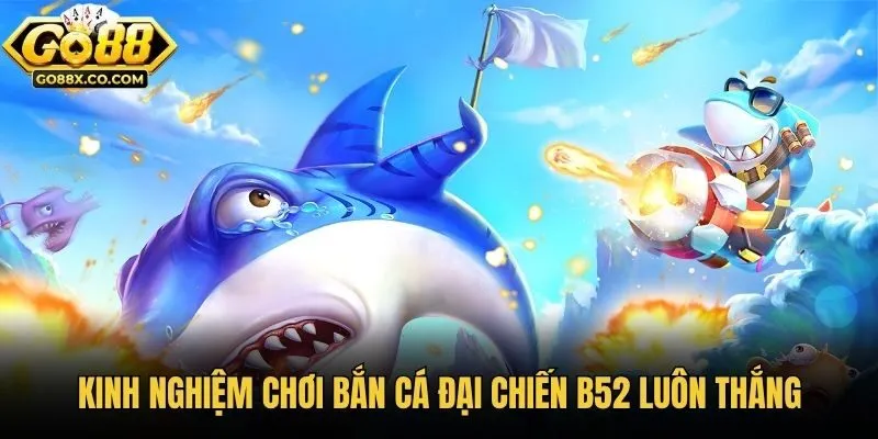 Kinh nghiệm chơi bắn cá đại chiến b52 luôn thắng