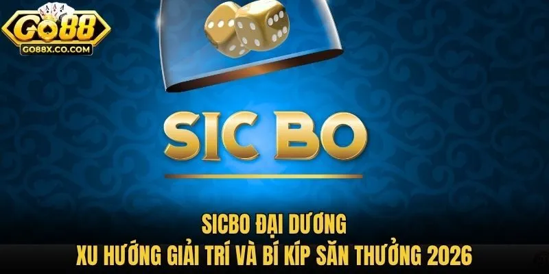 Sicbo Đại Dương: Xu Hướng Giải Trí Và Bí Kíp Săn Thưởng 2026